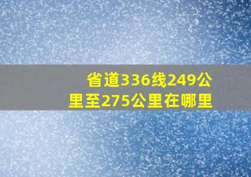 省道336线249公里至275公里在哪里