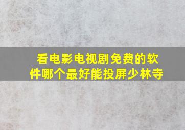 看电影电视剧免费的软件哪个最好能投屏少林寺