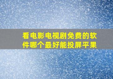 看电影电视剧免费的软件哪个最好能投屏平果