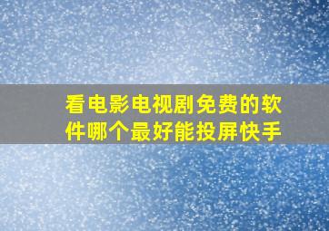 看电影电视剧免费的软件哪个最好能投屏快手