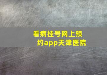 看病挂号网上预约app天津医院