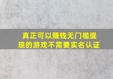 真正可以赚钱无门槛提现的游戏不需要实名认证