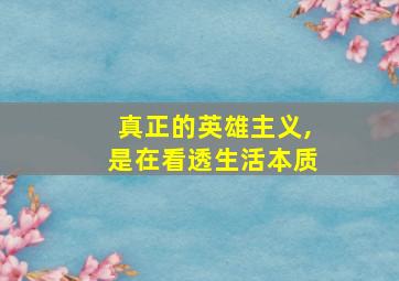 真正的英雄主义,是在看透生活本质