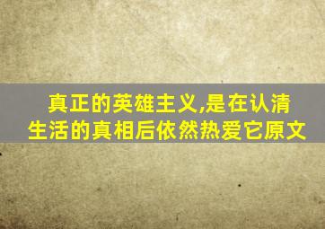 真正的英雄主义,是在认清生活的真相后依然热爱它原文