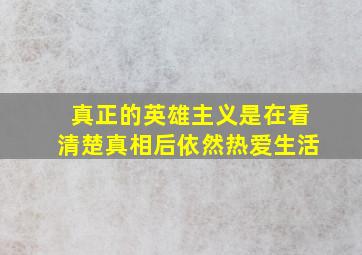 真正的英雄主义是在看清楚真相后依然热爱生活