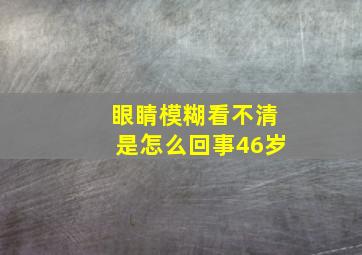 眼睛模糊看不清是怎么回事46岁