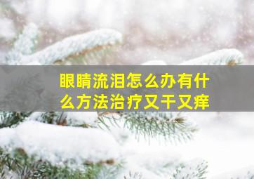 眼睛流泪怎么办有什么方法治疗又干又痒