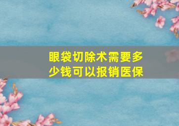 眼袋切除术需要多少钱可以报销医保