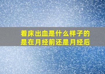 着床出血是什么样子的是在月经前还是月经后