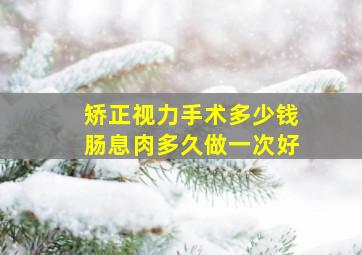 矫正视力手术多少钱肠息肉多久做一次好