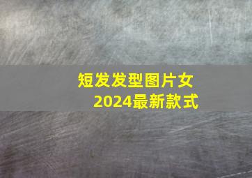 短发发型图片女2024最新款式