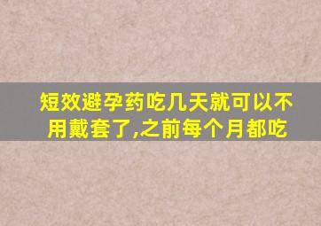 短效避孕药吃几天就可以不用戴套了,之前每个月都吃