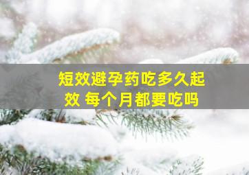 短效避孕药吃多久起效 每个月都要吃吗