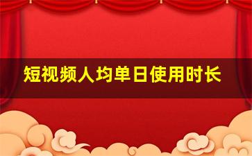 短视频人均单日使用时长