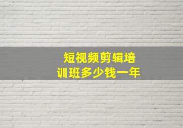 短视频剪辑培训班多少钱一年