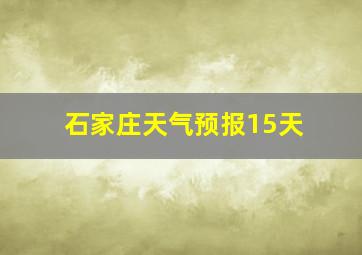 石家庄天气预报15天