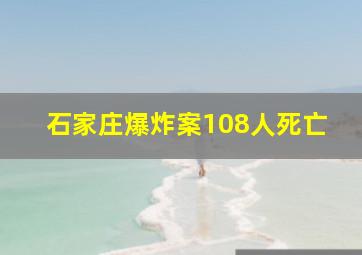 石家庄爆炸案108人死亡