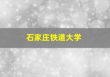 石家庄铁道大学