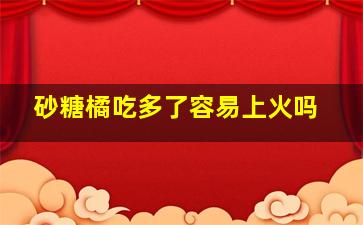 砂糖橘吃多了容易上火吗