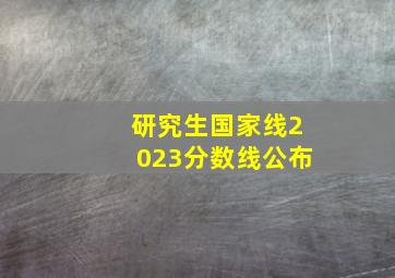 研究生国家线2023分数线公布