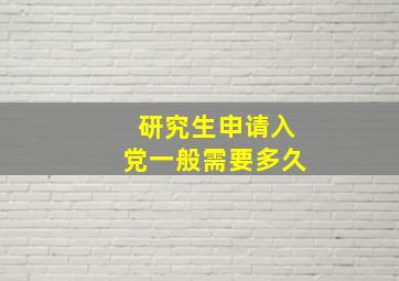 研究生申请入党一般需要多久