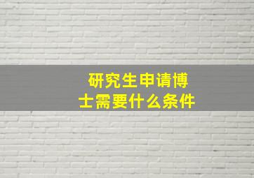 研究生申请博士需要什么条件