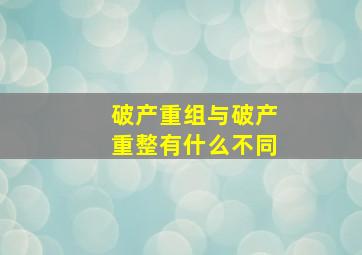 破产重组与破产重整有什么不同