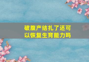 破腹产结扎了还可以恢复生育能力吗