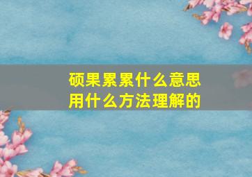 硕果累累什么意思用什么方法理解的