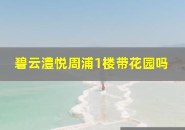 碧云澧悦周浦1楼带花园吗