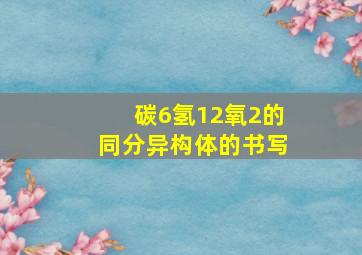 碳6氢12氧2的同分异构体的书写