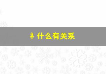 礻什么有关系