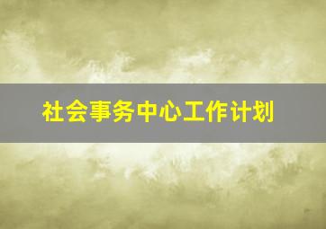 社会事务中心工作计划