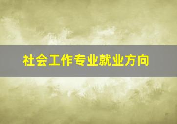 社会工作专业就业方向