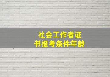 社会工作者证书报考条件年龄