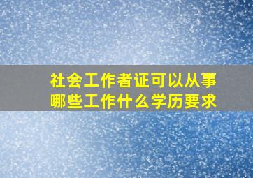 社会工作者证可以从事哪些工作什么学历要求