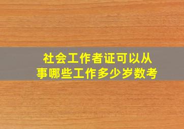 社会工作者证可以从事哪些工作多少岁数考