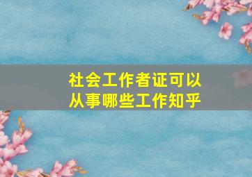 社会工作者证可以从事哪些工作知乎