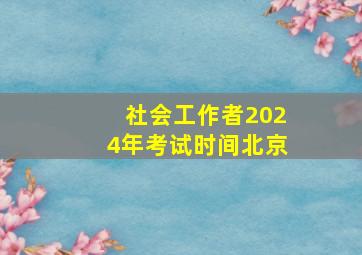 社会工作者2024年考试时间北京