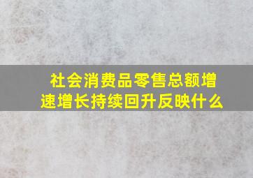 社会消费品零售总额增速增长持续回升反映什么