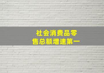 社会消费品零售总额增速第一