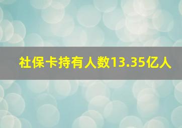 社保卡持有人数13.35亿人