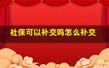 社保可以补交吗怎么补交