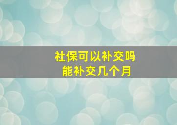 社保可以补交吗 能补交几个月