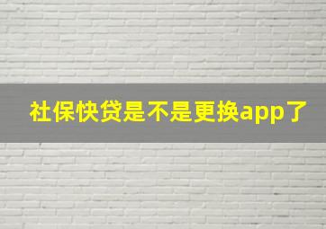 社保快贷是不是更换app了