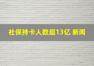 社保持卡人数超13亿 新闻