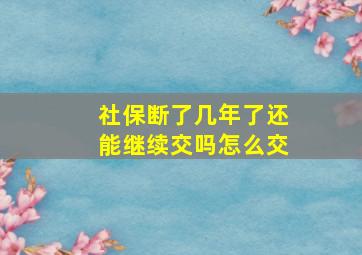 社保断了几年了还能继续交吗怎么交