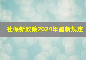 社保新政策2024年最新规定