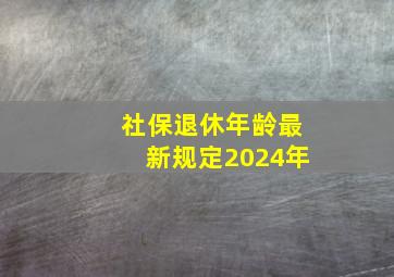 社保退休年龄最新规定2024年