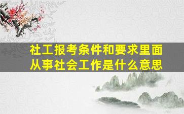 社工报考条件和要求里面从事社会工作是什么意思